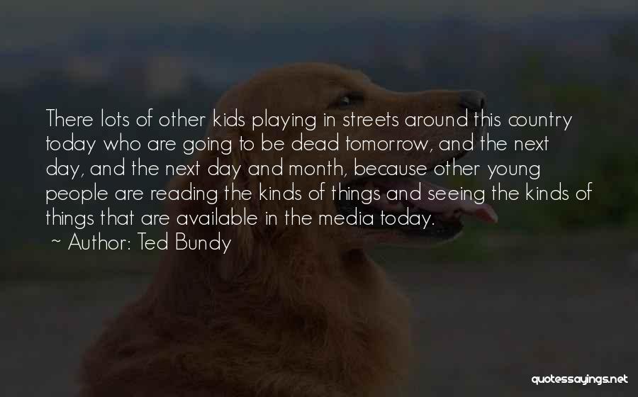 Ted Bundy Quotes: There Lots Of Other Kids Playing In Streets Around This Country Today Who Are Going To Be Dead Tomorrow, And