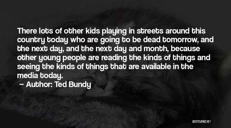 Ted Bundy Quotes: There Lots Of Other Kids Playing In Streets Around This Country Today Who Are Going To Be Dead Tomorrow, And