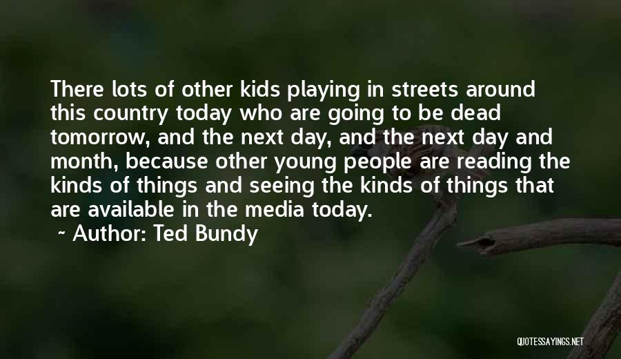 Ted Bundy Quotes: There Lots Of Other Kids Playing In Streets Around This Country Today Who Are Going To Be Dead Tomorrow, And