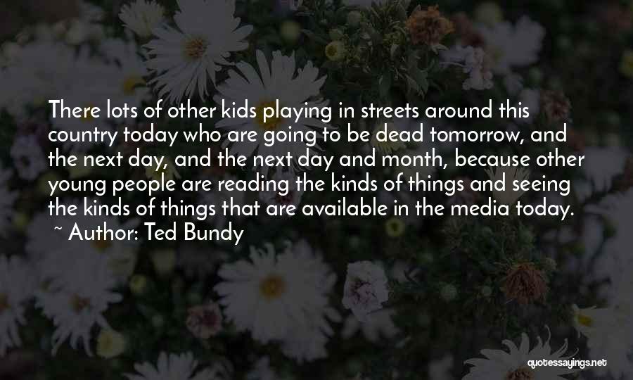 Ted Bundy Quotes: There Lots Of Other Kids Playing In Streets Around This Country Today Who Are Going To Be Dead Tomorrow, And