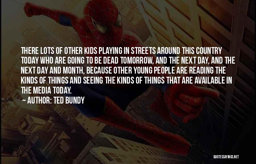 Ted Bundy Quotes: There Lots Of Other Kids Playing In Streets Around This Country Today Who Are Going To Be Dead Tomorrow, And