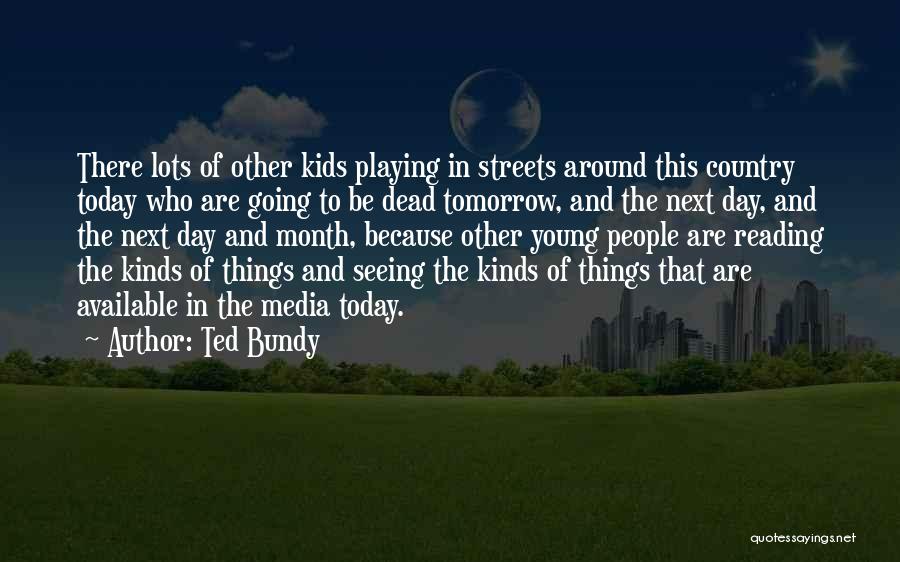 Ted Bundy Quotes: There Lots Of Other Kids Playing In Streets Around This Country Today Who Are Going To Be Dead Tomorrow, And