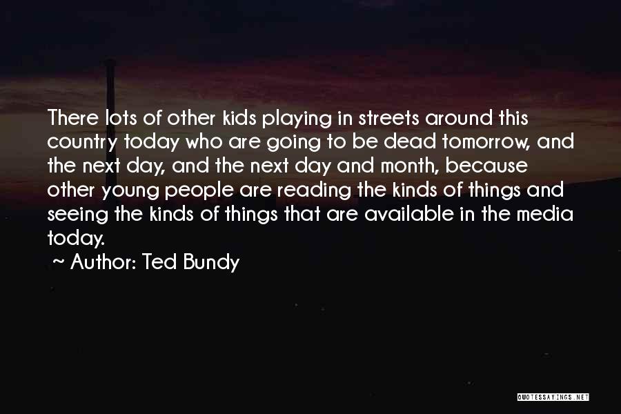 Ted Bundy Quotes: There Lots Of Other Kids Playing In Streets Around This Country Today Who Are Going To Be Dead Tomorrow, And