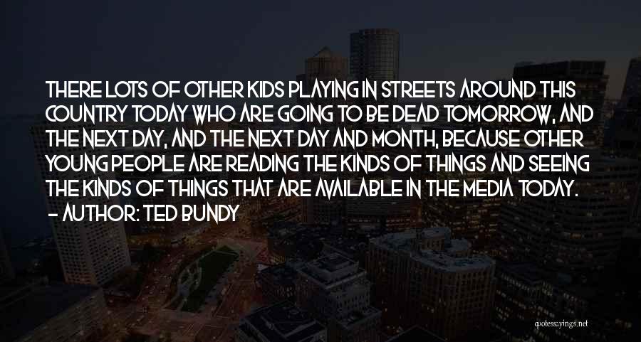 Ted Bundy Quotes: There Lots Of Other Kids Playing In Streets Around This Country Today Who Are Going To Be Dead Tomorrow, And