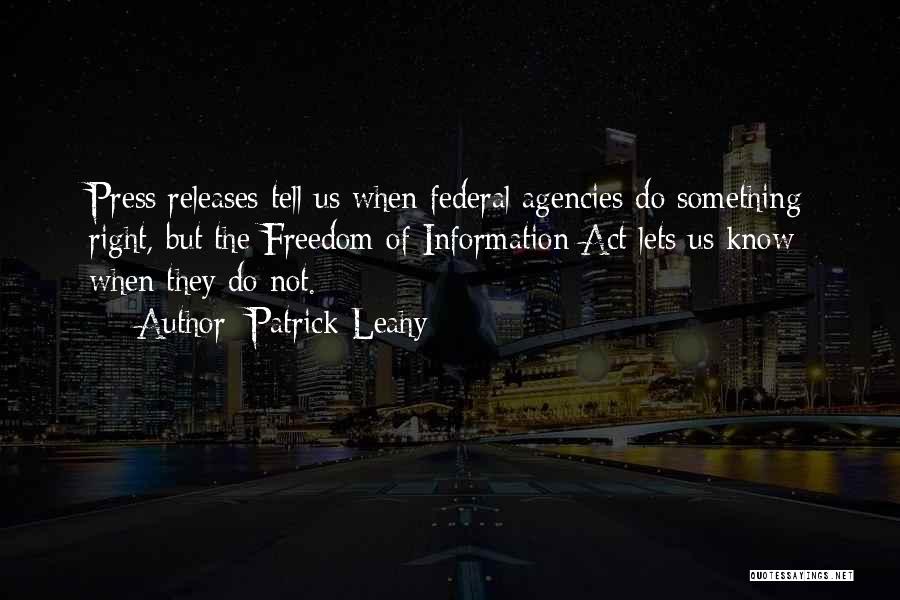 Patrick Leahy Quotes: Press Releases Tell Us When Federal Agencies Do Something Right, But The Freedom Of Information Act Lets Us Know When