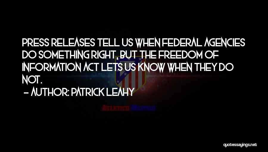 Patrick Leahy Quotes: Press Releases Tell Us When Federal Agencies Do Something Right, But The Freedom Of Information Act Lets Us Know When