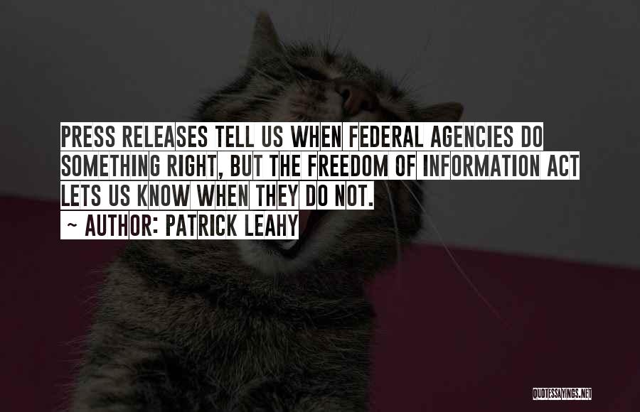 Patrick Leahy Quotes: Press Releases Tell Us When Federal Agencies Do Something Right, But The Freedom Of Information Act Lets Us Know When