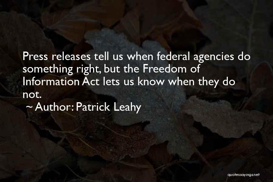 Patrick Leahy Quotes: Press Releases Tell Us When Federal Agencies Do Something Right, But The Freedom Of Information Act Lets Us Know When