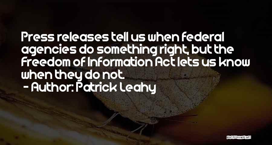 Patrick Leahy Quotes: Press Releases Tell Us When Federal Agencies Do Something Right, But The Freedom Of Information Act Lets Us Know When