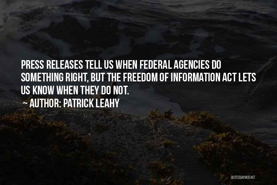 Patrick Leahy Quotes: Press Releases Tell Us When Federal Agencies Do Something Right, But The Freedom Of Information Act Lets Us Know When