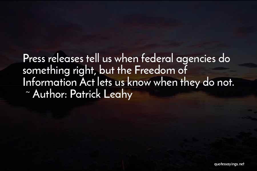 Patrick Leahy Quotes: Press Releases Tell Us When Federal Agencies Do Something Right, But The Freedom Of Information Act Lets Us Know When