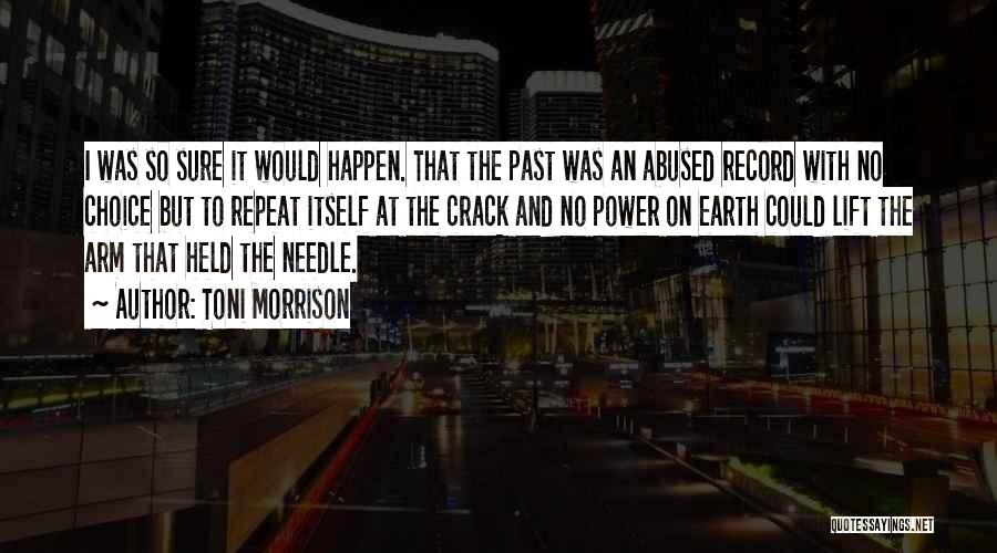 Toni Morrison Quotes: I Was So Sure It Would Happen. That The Past Was An Abused Record With No Choice But To Repeat