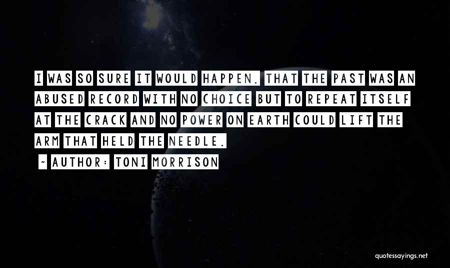 Toni Morrison Quotes: I Was So Sure It Would Happen. That The Past Was An Abused Record With No Choice But To Repeat