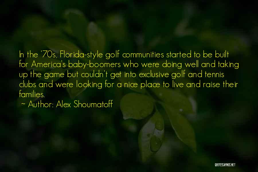 Alex Shoumatoff Quotes: In The '70s, Florida-style Golf Communities Started To Be Built For America's Baby-boomers Who Were Doing Well And Taking Up