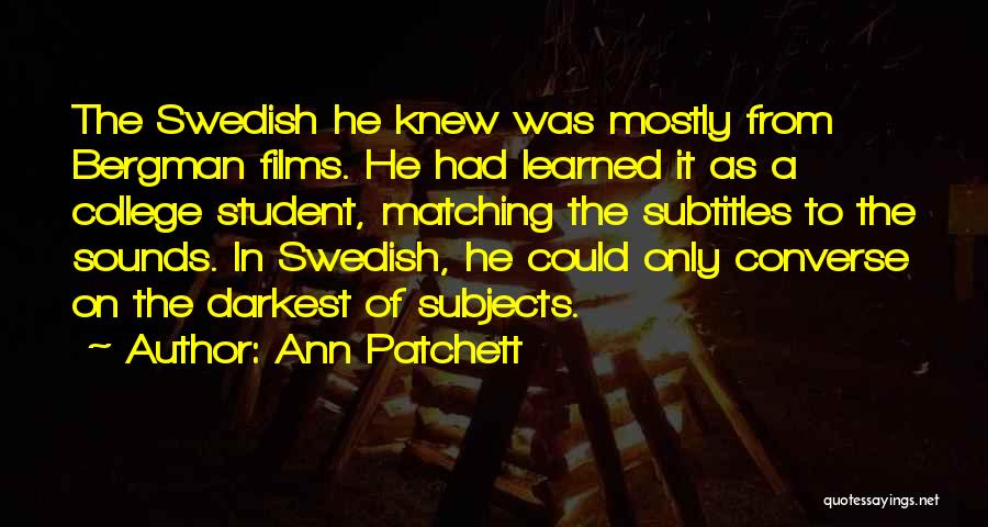 Ann Patchett Quotes: The Swedish He Knew Was Mostly From Bergman Films. He Had Learned It As A College Student, Matching The Subtitles