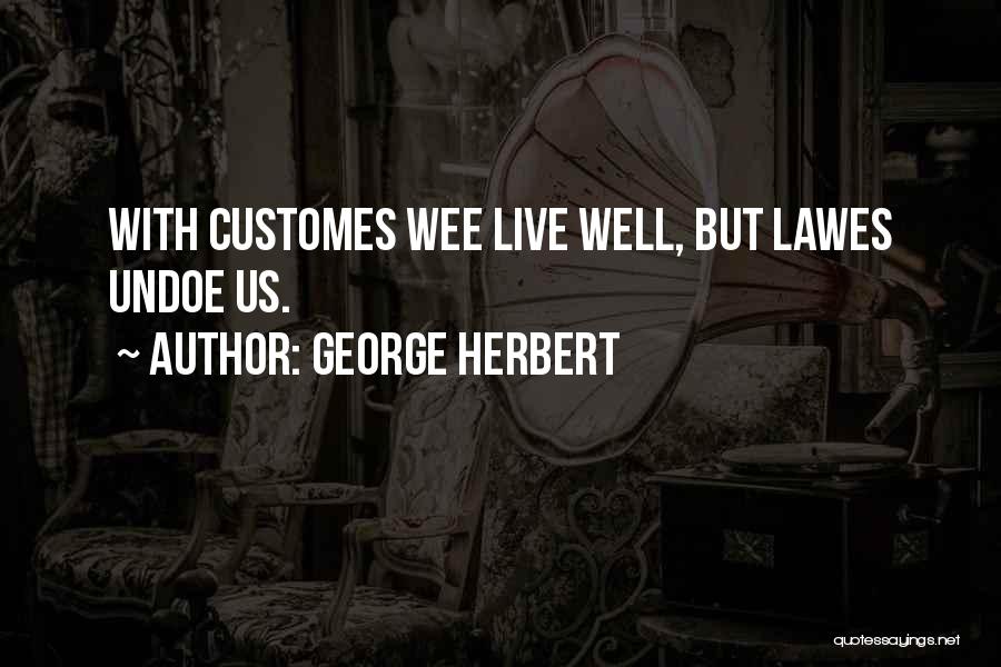 George Herbert Quotes: With Customes Wee Live Well, But Lawes Undoe Us.