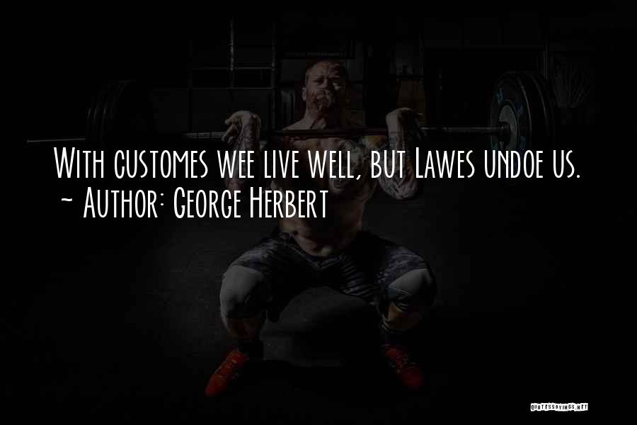 George Herbert Quotes: With Customes Wee Live Well, But Lawes Undoe Us.