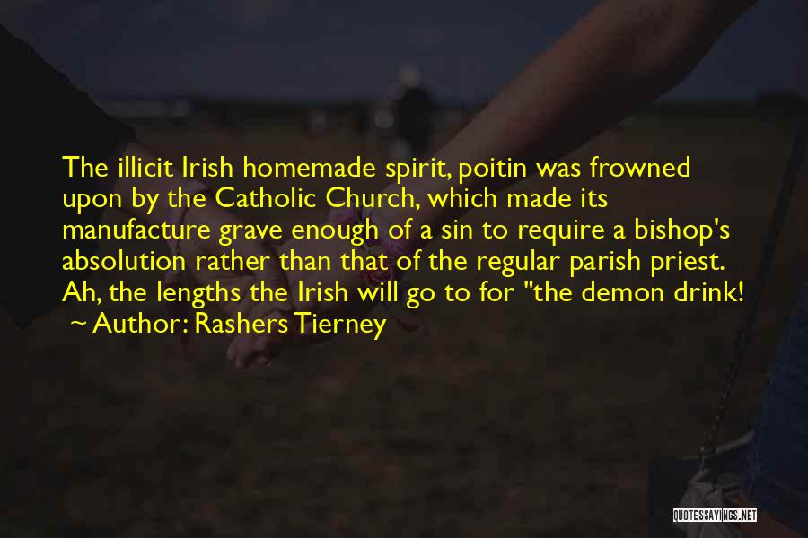 Rashers Tierney Quotes: The Illicit Irish Homemade Spirit, Poitin Was Frowned Upon By The Catholic Church, Which Made Its Manufacture Grave Enough Of
