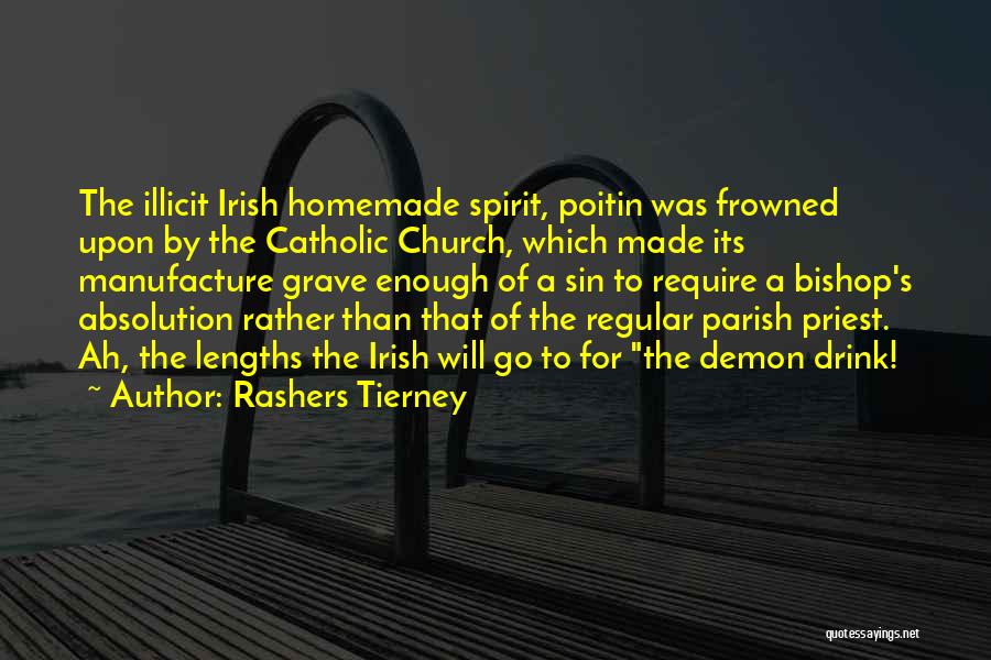 Rashers Tierney Quotes: The Illicit Irish Homemade Spirit, Poitin Was Frowned Upon By The Catholic Church, Which Made Its Manufacture Grave Enough Of