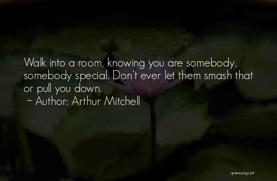Arthur Mitchell Quotes: Walk Into A Room, Knowing You Are Somebody, Somebody Special. Don't Ever Let Them Smash That Or Pull You Down.