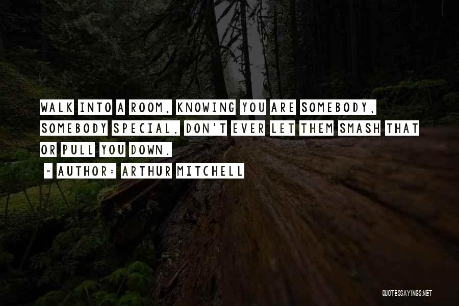 Arthur Mitchell Quotes: Walk Into A Room, Knowing You Are Somebody, Somebody Special. Don't Ever Let Them Smash That Or Pull You Down.