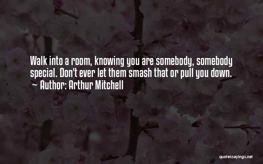 Arthur Mitchell Quotes: Walk Into A Room, Knowing You Are Somebody, Somebody Special. Don't Ever Let Them Smash That Or Pull You Down.