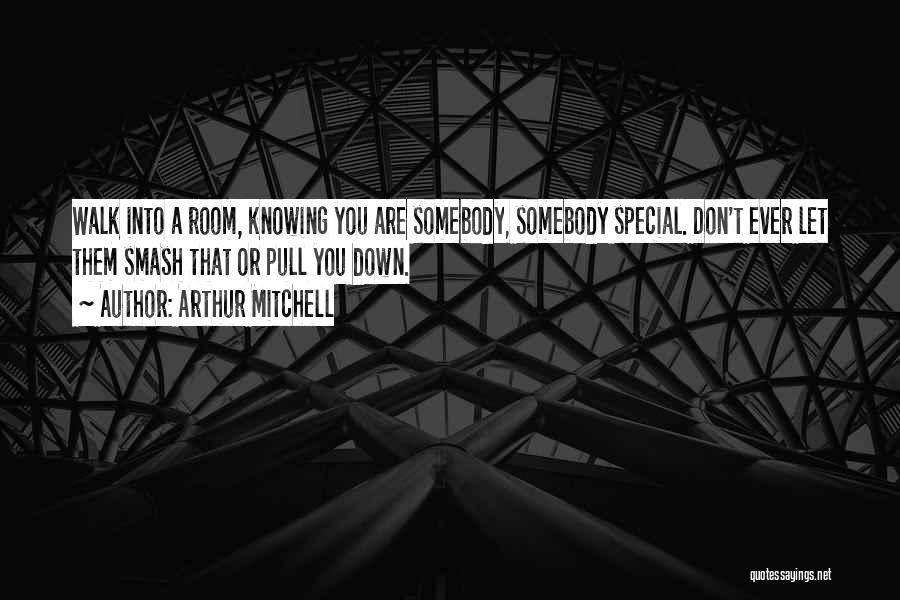 Arthur Mitchell Quotes: Walk Into A Room, Knowing You Are Somebody, Somebody Special. Don't Ever Let Them Smash That Or Pull You Down.