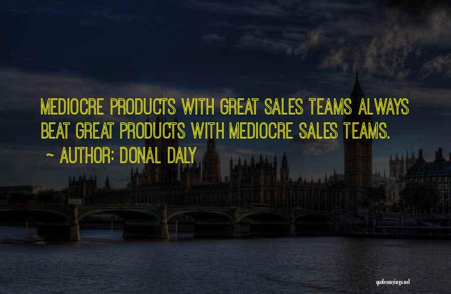 Donal Daly Quotes: Mediocre Products With Great Sales Teams Always Beat Great Products With Mediocre Sales Teams.