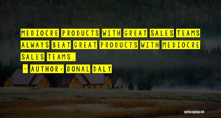 Donal Daly Quotes: Mediocre Products With Great Sales Teams Always Beat Great Products With Mediocre Sales Teams.