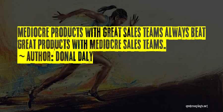 Donal Daly Quotes: Mediocre Products With Great Sales Teams Always Beat Great Products With Mediocre Sales Teams.