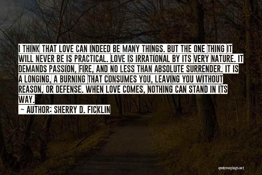 Sherry D. Ficklin Quotes: I Think That Love Can Indeed Be Many Things. But The One Thing It Will Never Be Is Practical. Love