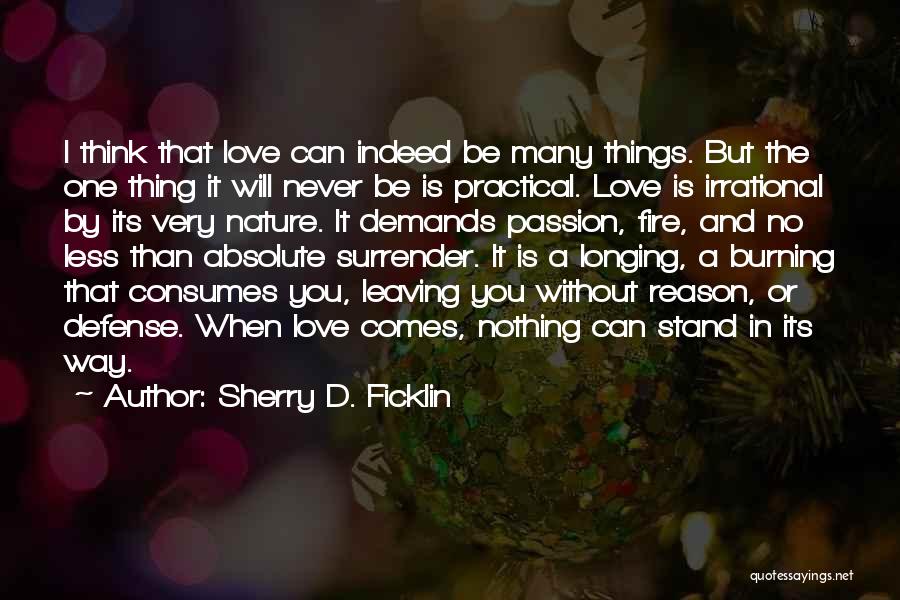 Sherry D. Ficklin Quotes: I Think That Love Can Indeed Be Many Things. But The One Thing It Will Never Be Is Practical. Love