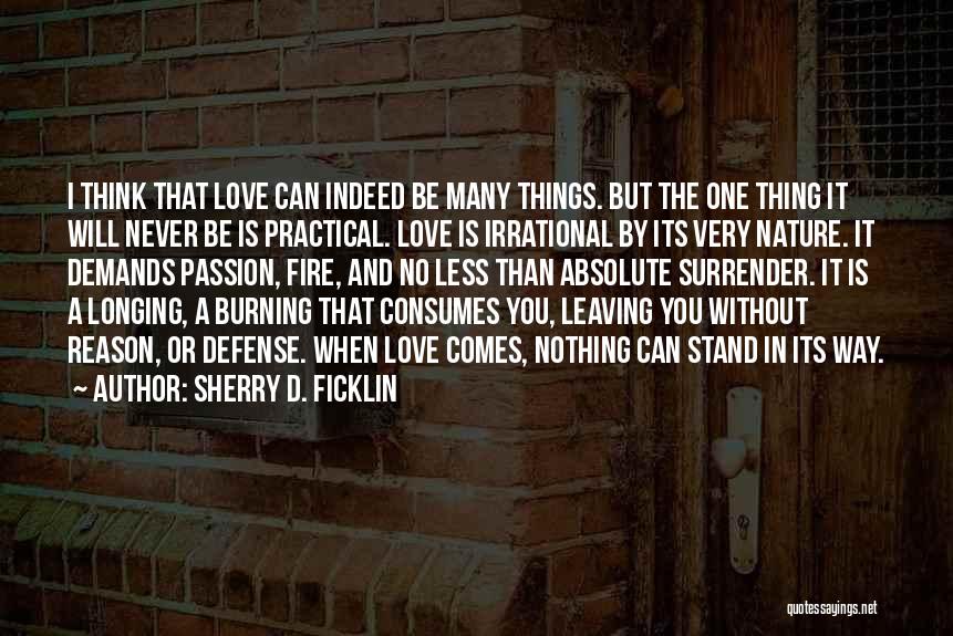 Sherry D. Ficklin Quotes: I Think That Love Can Indeed Be Many Things. But The One Thing It Will Never Be Is Practical. Love