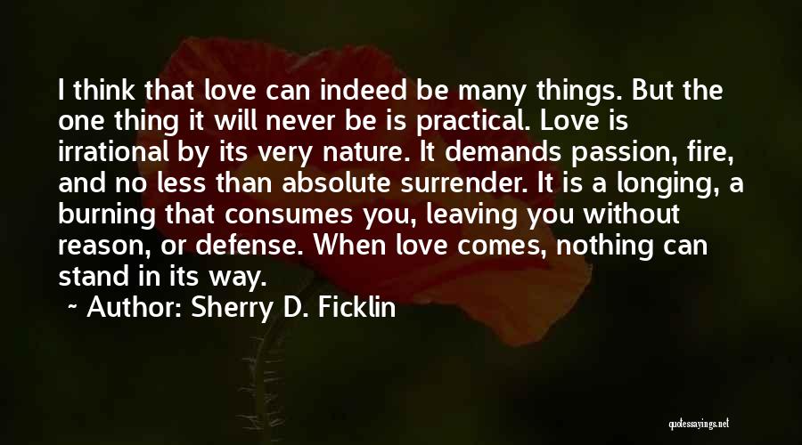 Sherry D. Ficklin Quotes: I Think That Love Can Indeed Be Many Things. But The One Thing It Will Never Be Is Practical. Love