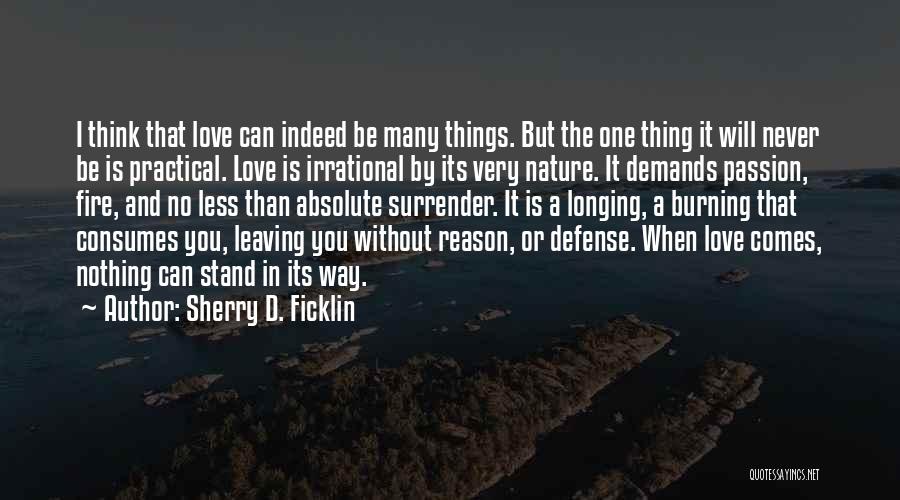 Sherry D. Ficklin Quotes: I Think That Love Can Indeed Be Many Things. But The One Thing It Will Never Be Is Practical. Love