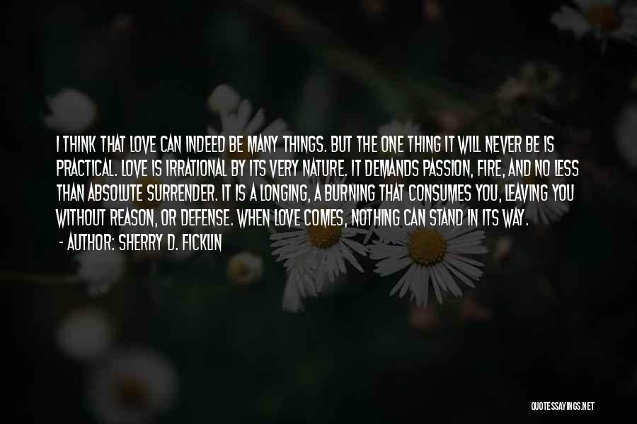 Sherry D. Ficklin Quotes: I Think That Love Can Indeed Be Many Things. But The One Thing It Will Never Be Is Practical. Love