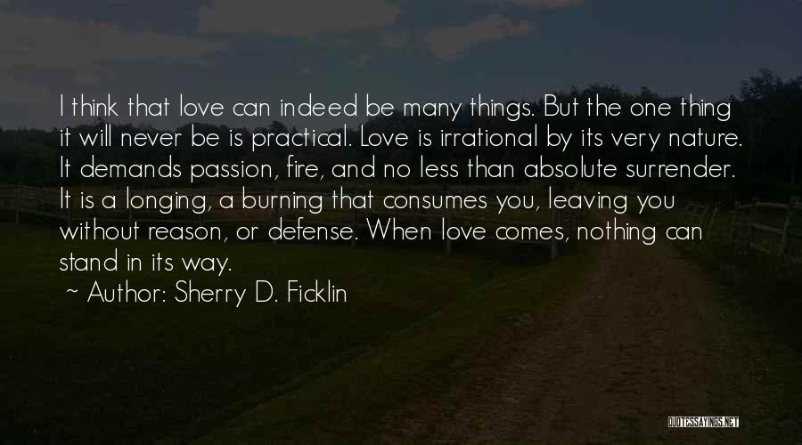 Sherry D. Ficklin Quotes: I Think That Love Can Indeed Be Many Things. But The One Thing It Will Never Be Is Practical. Love