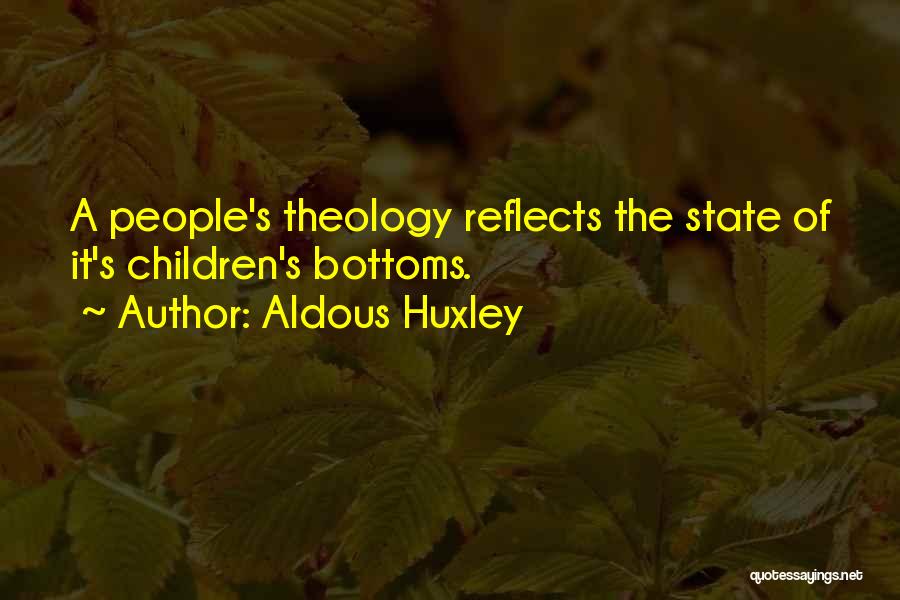 Aldous Huxley Quotes: A People's Theology Reflects The State Of It's Children's Bottoms.
