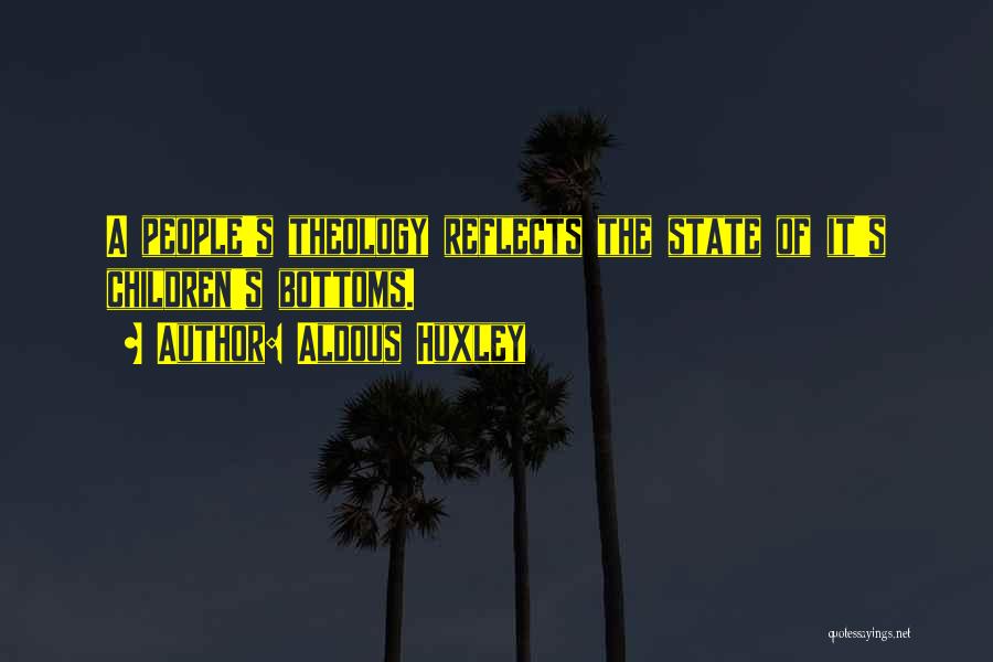 Aldous Huxley Quotes: A People's Theology Reflects The State Of It's Children's Bottoms.