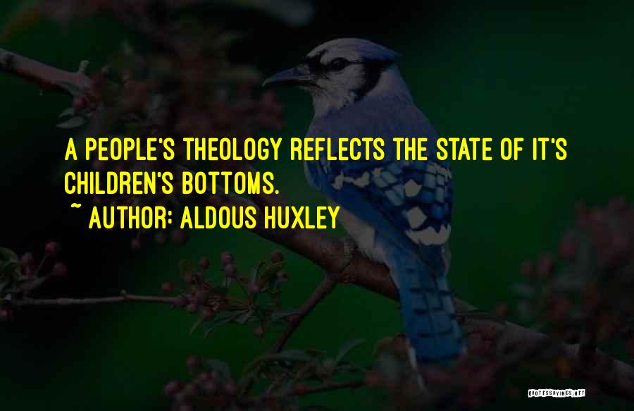 Aldous Huxley Quotes: A People's Theology Reflects The State Of It's Children's Bottoms.