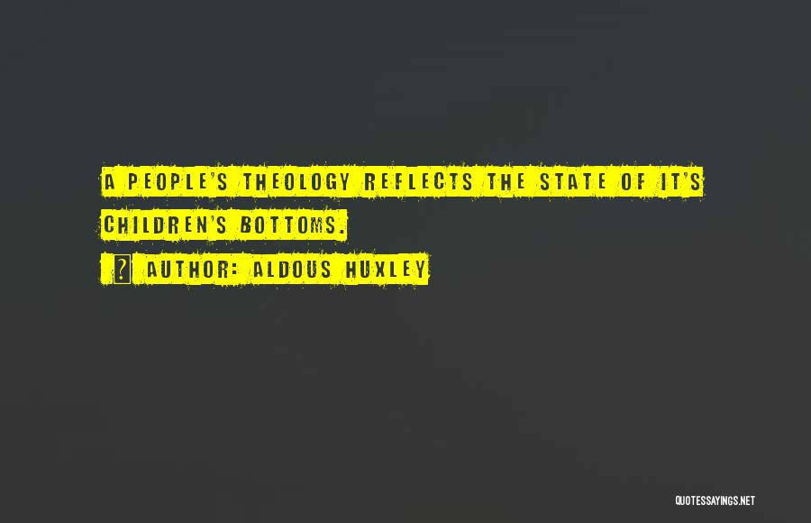Aldous Huxley Quotes: A People's Theology Reflects The State Of It's Children's Bottoms.