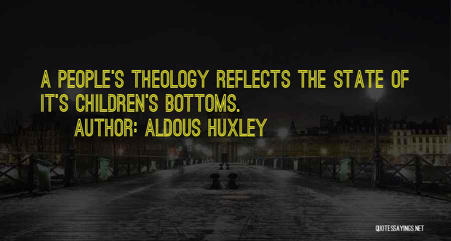 Aldous Huxley Quotes: A People's Theology Reflects The State Of It's Children's Bottoms.