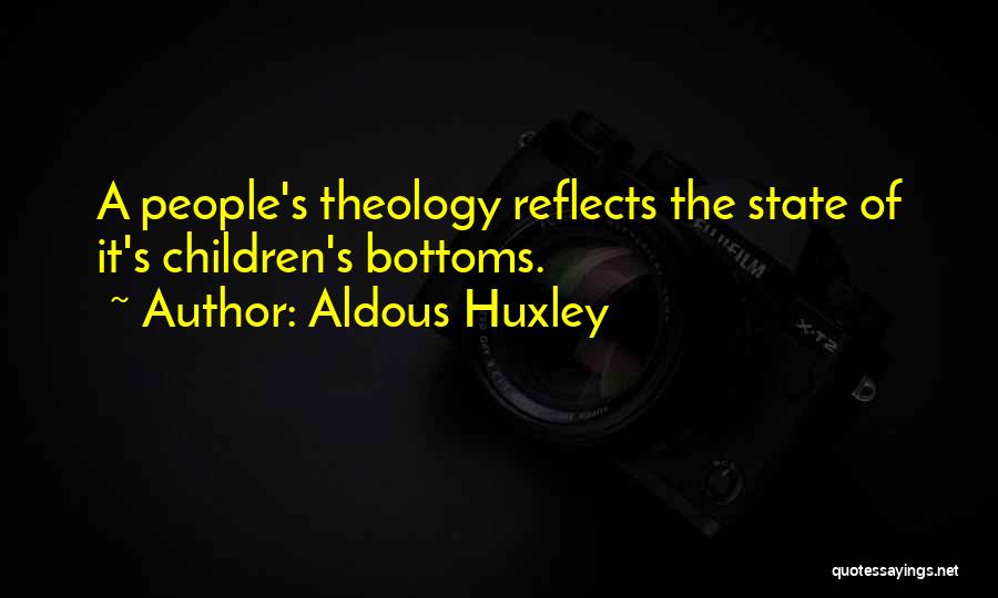 Aldous Huxley Quotes: A People's Theology Reflects The State Of It's Children's Bottoms.