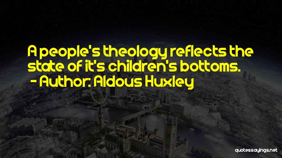 Aldous Huxley Quotes: A People's Theology Reflects The State Of It's Children's Bottoms.
