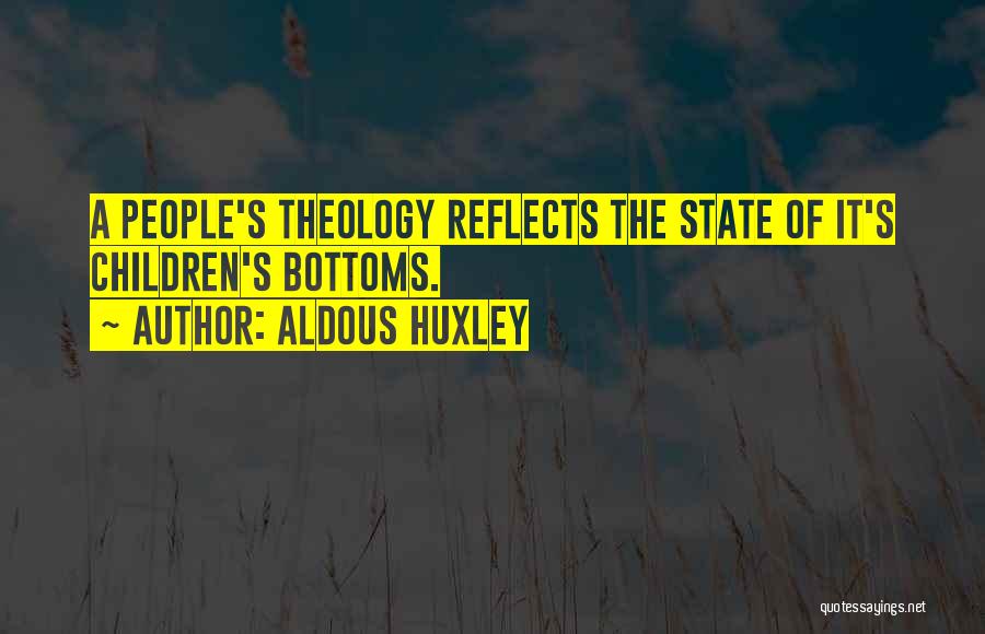 Aldous Huxley Quotes: A People's Theology Reflects The State Of It's Children's Bottoms.