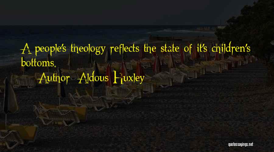 Aldous Huxley Quotes: A People's Theology Reflects The State Of It's Children's Bottoms.