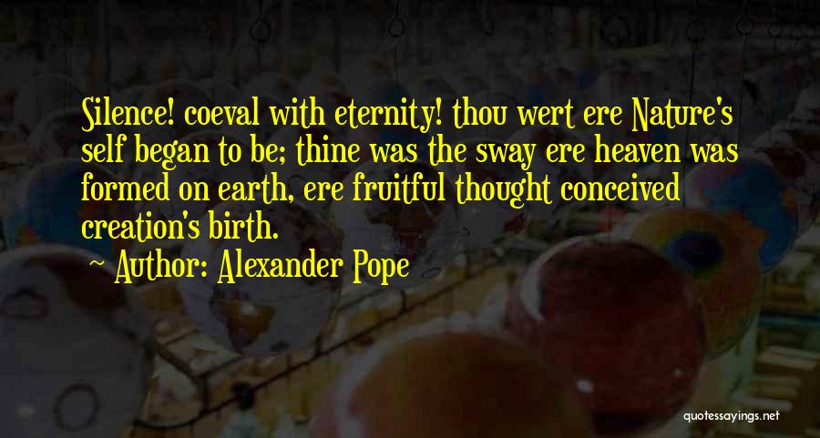 Alexander Pope Quotes: Silence! Coeval With Eternity! Thou Wert Ere Nature's Self Began To Be; Thine Was The Sway Ere Heaven Was Formed
