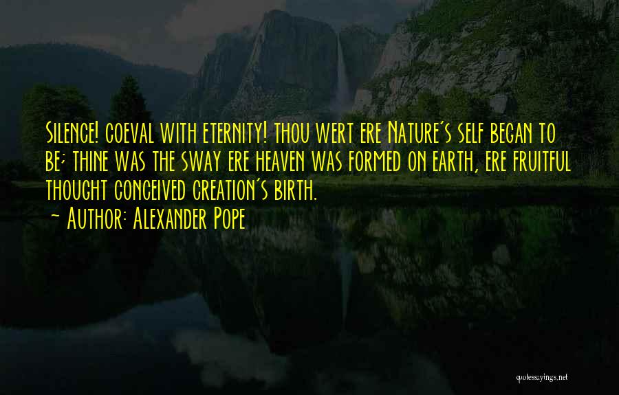 Alexander Pope Quotes: Silence! Coeval With Eternity! Thou Wert Ere Nature's Self Began To Be; Thine Was The Sway Ere Heaven Was Formed