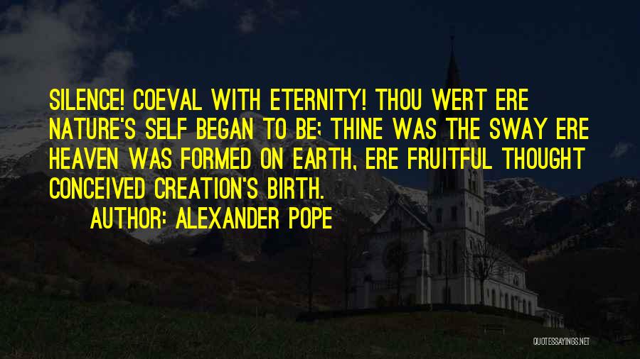 Alexander Pope Quotes: Silence! Coeval With Eternity! Thou Wert Ere Nature's Self Began To Be; Thine Was The Sway Ere Heaven Was Formed