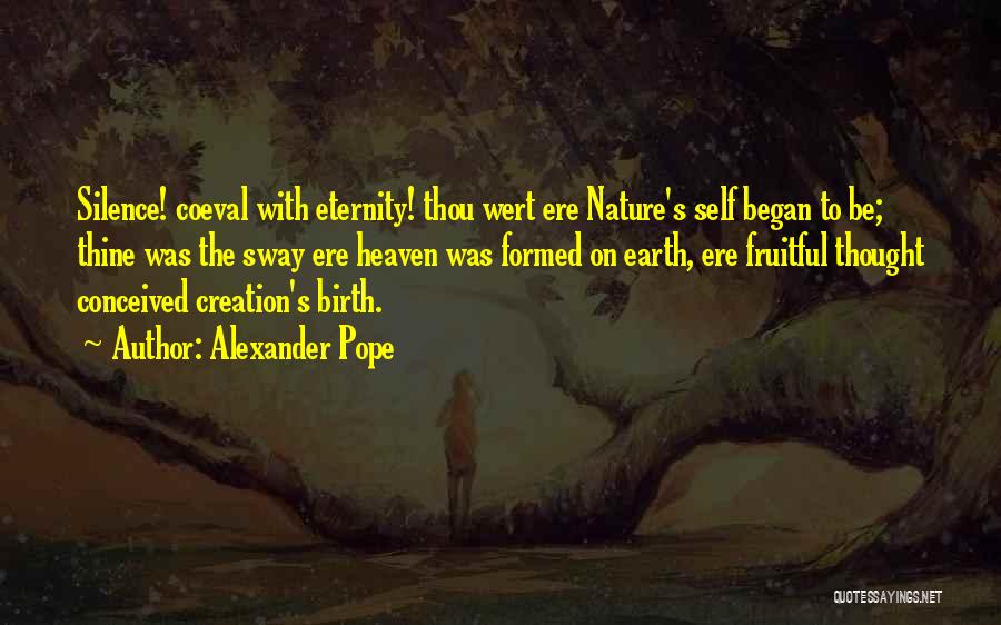 Alexander Pope Quotes: Silence! Coeval With Eternity! Thou Wert Ere Nature's Self Began To Be; Thine Was The Sway Ere Heaven Was Formed